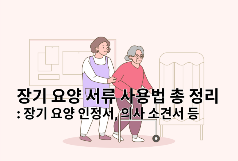 장기 요양 서류 사용법 총 정리 : 장기 요양 인정서, 의사 소견서 등 - 이로움돌봄