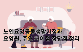 노인요양공동생활가정, 요양원,노인요양공동생활가정과요양원차이, 요양원장단점,노인요양공동생활가정장단점,요양원요양보호사,공동생활가정,노인공동생활가정,국민건강보험공단서울요양원,요양원등급노인요양원,노인요양원비용,공동생활가정비용,노인공동생활가정비용,요양원가격,공동생활가정가격,요양원본인부담금,공동생활가정본인부담금